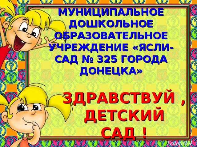  МУНИЦИПАЛЬНОЕ ДОШКОЛЬНОЕ ОБРАЗОВАТЕЛЬНОЕ УЧРЕЖДЕНИЕ «ЯСЛИ- САД № 325 ГОРОДА ДОНЕЦКА»  ЗДРАВСТВУЙ , ДЕТСКИЙ САД ! 