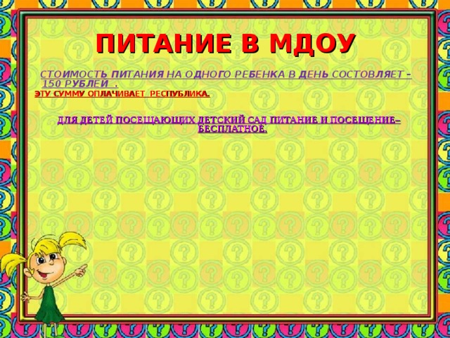 ПИТАНИЕ В МДОУ  СТОИМОСТЬ ПИТАНИЯ НА ОДНОГО РЕБЕНКА В ДЕНЬ СОСТОВЛЯЕТ – 150 РУБЛЕЙ .  ЭТУ СУММУ ОПЛАЧИВАЕТ РЕСПУБЛИКА.   ДЛЯ ДЕТЕЙ ПОСЕЩАЮЩИХ ДЕТСКИЙ САД ПИТАНИЕ И ПОСЕЩЕНИЕ– БЕСПЛАТНОЕ. 