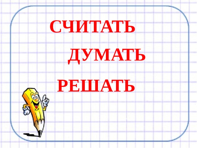 СЧИТАТЬ ДУМАТЬ РЕШАТЬ 