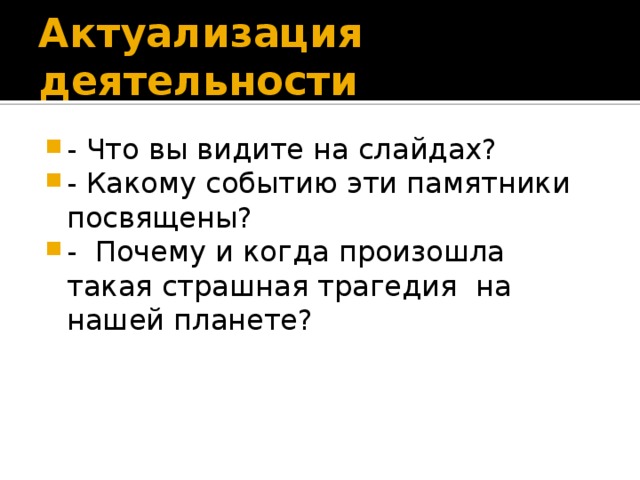 Актуализация деятельности - Что вы видите на слайдах? - Какому событию эти памятники посвящены? - Почему и когда произошла такая страшная трагедия на нашей планете? 