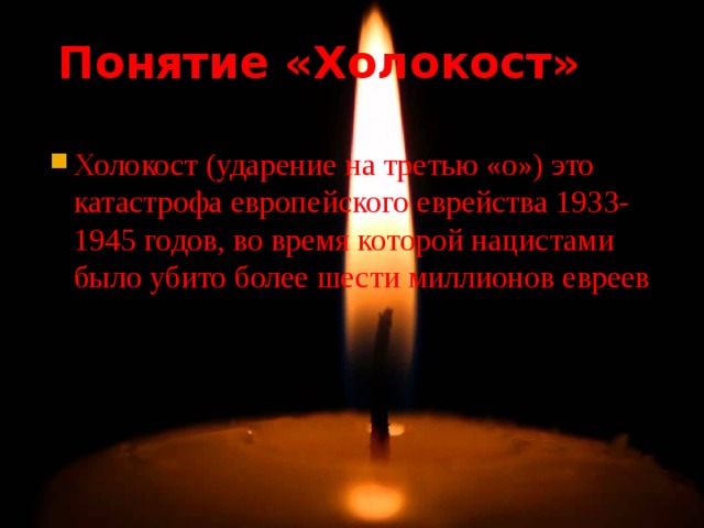  Понятие «Холокост» Холокост (ударение на третью «о») это катастрофа европейского еврейства 1933-1945 годов, во время которой нацистами было убито более шести миллионов евреев 