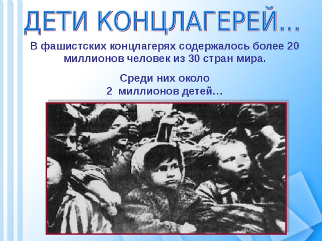 В фашистских концлагерях содержалось более 20 миллионов человек из 30 стран мира. Среди них около  2 миллионов детей… 