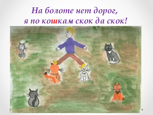 На болоте нет дорог, я по ко ш кам скок да скок! 