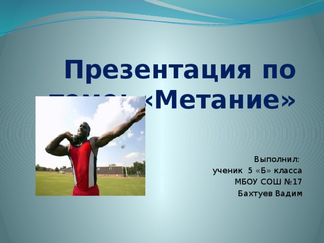 Презентация по теме: «Метание» Выполнил: ученик 5 «Б» класса МБОУ СОШ №17 Бахтуев Вадим 
