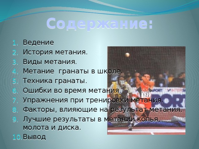Содержание: Ведение История метания. Виды метания. Метание гранаты в школе. Техника гранаты. Ошибки во время метания. Упражнения при тренировки метания. Факторы, влияющие на результат метания. Лучшие результаты в метании копья, молота и диска. Вывод 
