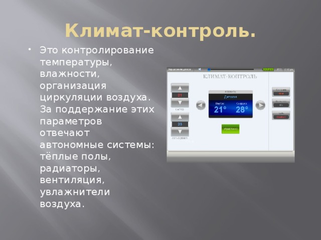 Климат-контроль. Это контролирование температуры, влажности, организация циркуляции воздуха. За поддержание этих параметров отвечают автономные системы: тёплые полы, радиаторы, вентиляция, увлажнители воздуха. 