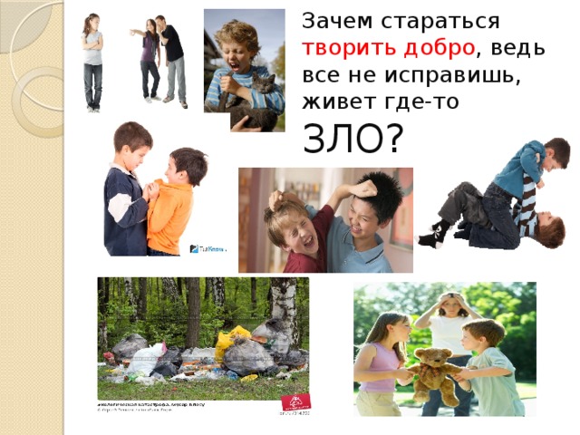 Зачем стараться творить  добро , ведь все не исправишь, живет где-то ЗЛО? 