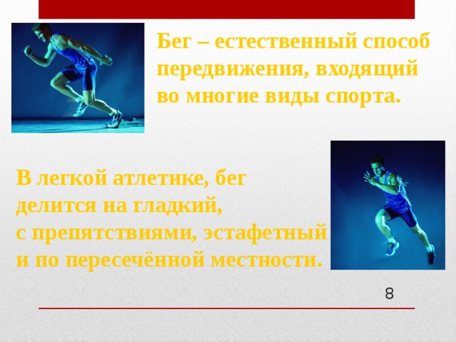 Бег – естественный способ передвижения, входящий во многие виды спорта. В легкой атлетике, бег делится на гладкий, с препятствиями, эстафетный и по пересечённой местности.   