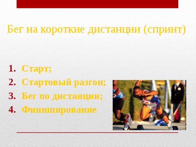 Бег на короткие дистанции (спринт) Старт; Стартовый разгон; Бег по дистанции; Финиширование  