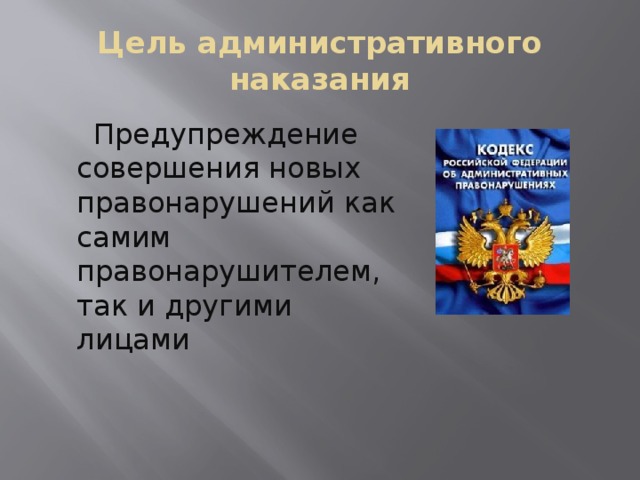 Цель административного наказания  Предупреждение совершения новых правонарушений как самим правонарушителем, так и другими лицами 
