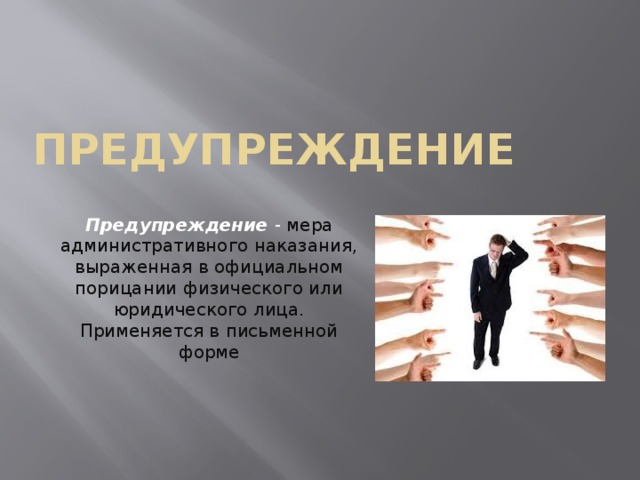 Предупреждение   Предупреждение  - мера административного наказания, выраженная в официальном порицании физического или юридического лица. Применяется в письменной форме 