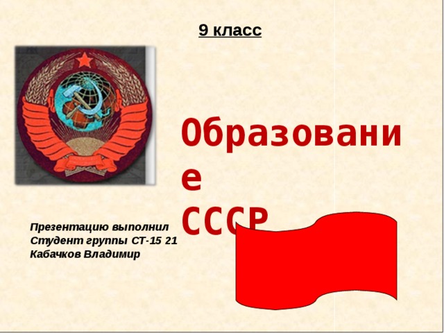 9 класс Образование СССР Презентацию выполнил Студент группы СТ-15 21 Кабачков Владимир 