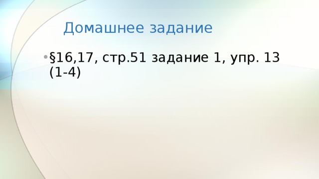 Домашнее задание §16,17, стр.51 задание 1, упр. 13 (1-4) 