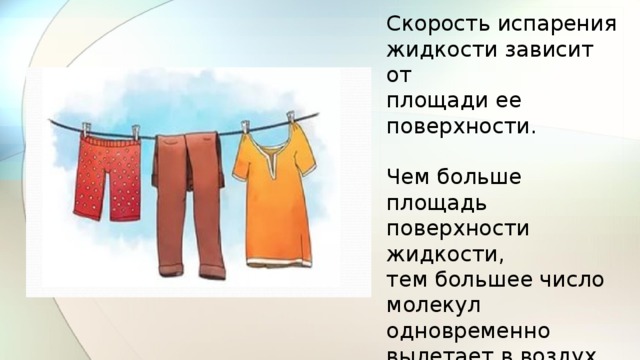 Скорость испарения жидкости зависит от площади ее поверхности. Чем больше площадь поверхности жидкости, тем большее число молекул одновременно вылетает в воздух. 