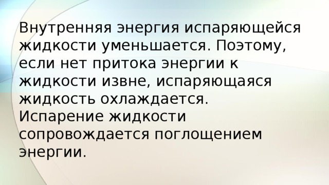 Внутренняя энергия испаряющейся жидкости уменьшается. Поэтому, если нет притока энергии к жидкости извне, испаряющаяся жидкость охлаждается.  Испарение жидкости сопровождается поглощением энергии. 
