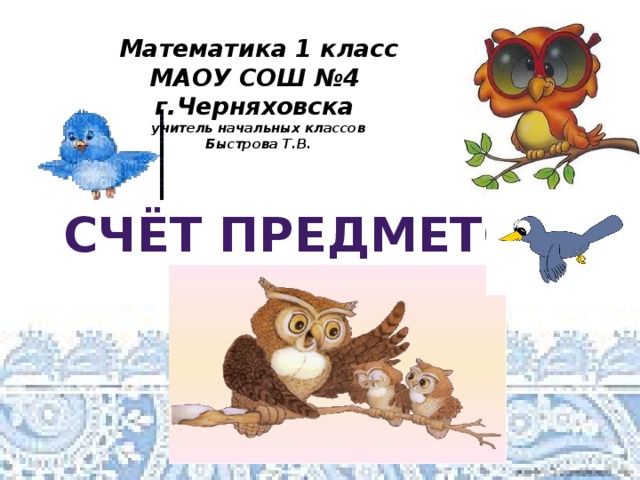 Математика 1 класс  МАОУ СОШ №4 г.Черняховска  учитель начальных классов  Быстрова Т.В.  Счёт предметов 