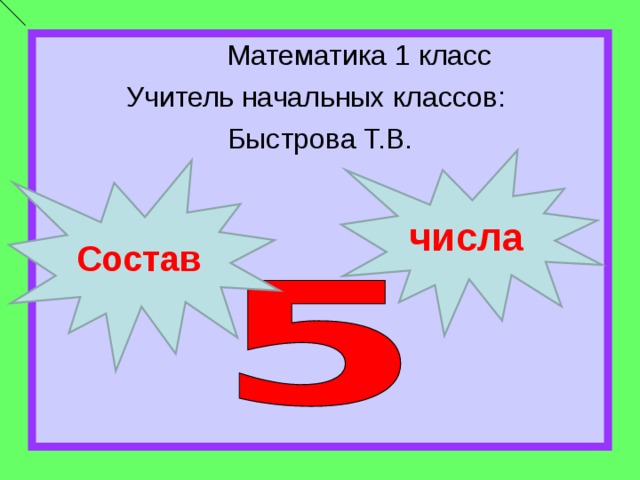  Математика 1 класс Учитель начальных классов: Быстрова Т.В. числа Состав 
