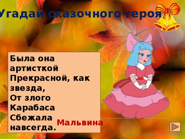 Угадай сказочного героя Была она артисткой Прекрасной, как звезда, От злого Карабаса Сбежала навсегда. Мальвина 
