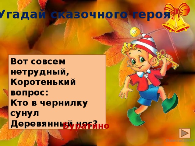 Угадай сказочного героя Вот совсем нетрудный, Коротенький вопрос: Кто в чернилку сунул Деревянный нос? Буратино 