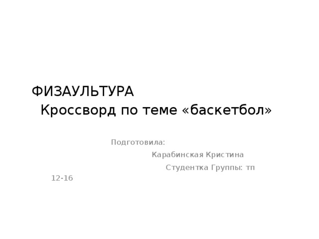  ФИЗАУЛЬТУРА  Кроссворд по теме «баскетбол»  Подготовила:  Карабинская Кристина  Студентка Группы: тп 12-16 