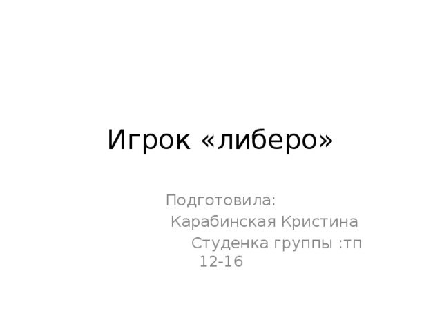 Игрок «либеро» Подготовила:  Карабинская Кристина  Студенка группы :тп 12-16 