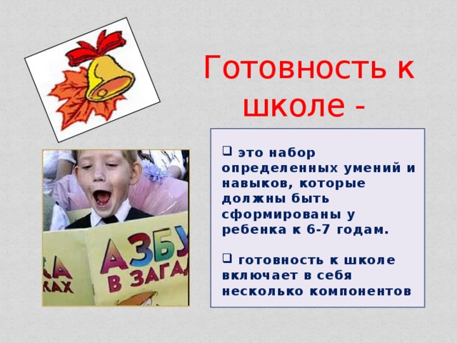 Готовность к школе -    это набор определенных умений и навыков, которые должны быть сформированы у ребенка к 6-7 годам.   готовность к школе включает в себя несколько компонентов 