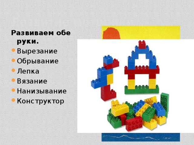 Развитие моторики Развиваем обе руки. Вырезание Обрывание Лепка Вязание Нанизывание Конструктор 