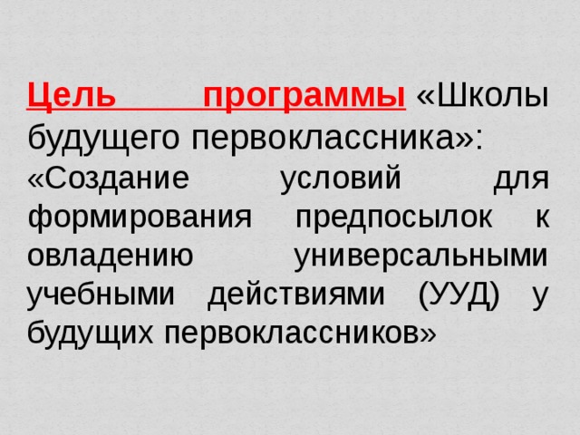 Цель программы   «Школы будущего первоклассника»: «Создание условий для формирования предпосылок к овладению универсальными учебными действиями (УУД) у будущих первоклассников» 