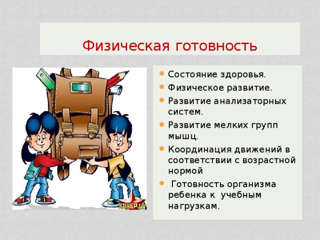 Физическая  готовность Состояние здоровья. Физическое развитие. Развитие анализаторных систем. Развитие мелких групп мышц. Координация движений в соответствии с возрастной нормой  Готовность организма ребенка к учебным нагрузкам. 