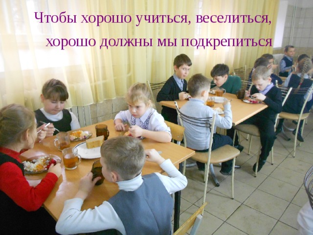 Чтобы хорошо учиться, веселиться, хорошо должны мы подкрепиться 