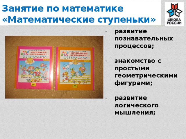 Занятие по математике  «Математические ступеньки» развитие познавательных процессов;  знакомство с простыми геометрическими фигурами;  развитие логического мышления;  
