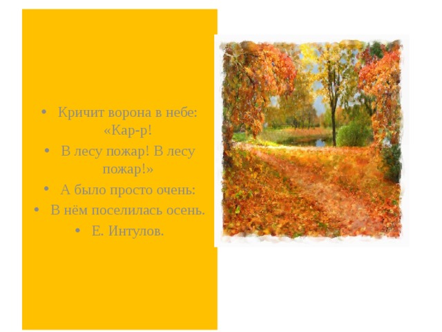 Кричит ворона в небе: «Кар-р! В лесу пожар! В лесу пожар!» А было просто очень: В нём поселилась осень. Е. Интулов. 