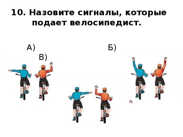10. Назовите сигналы, которые  подает велосипедист.  А) Б) В) 