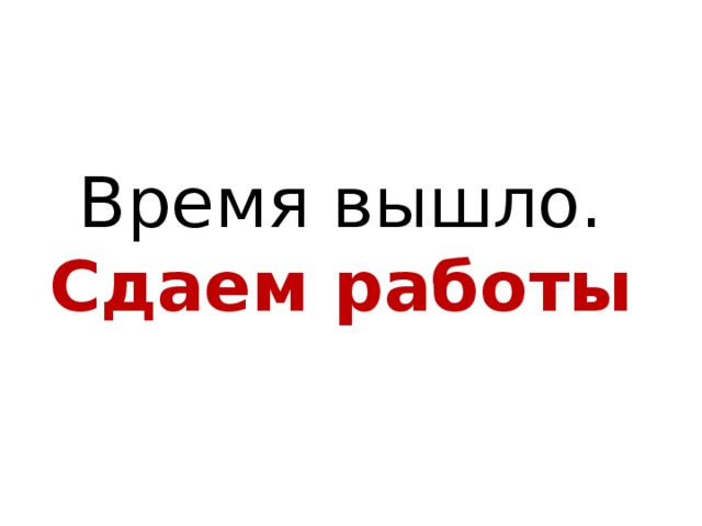Время вышло.  Сдаем работы 