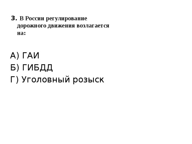 3. В России регулирование  дорожного движения возлагается  на:  А) ГАИ Б) ГИБДД Г) Уголовный розыск 