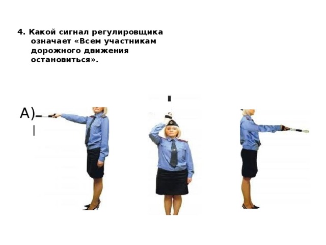 4. Какой сигнал регулировщика  означает «Всем участникам  дорожного движения  остановиться». А) Б) В) 