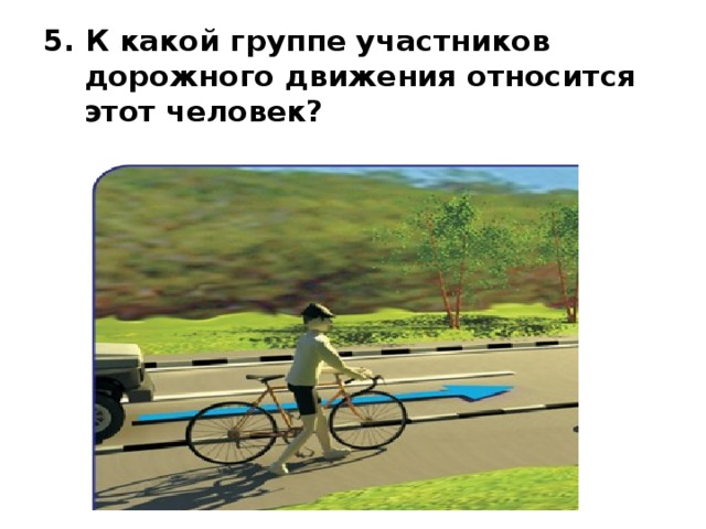 5. К какой группе участников  дорожного движения относится  этот человек? 