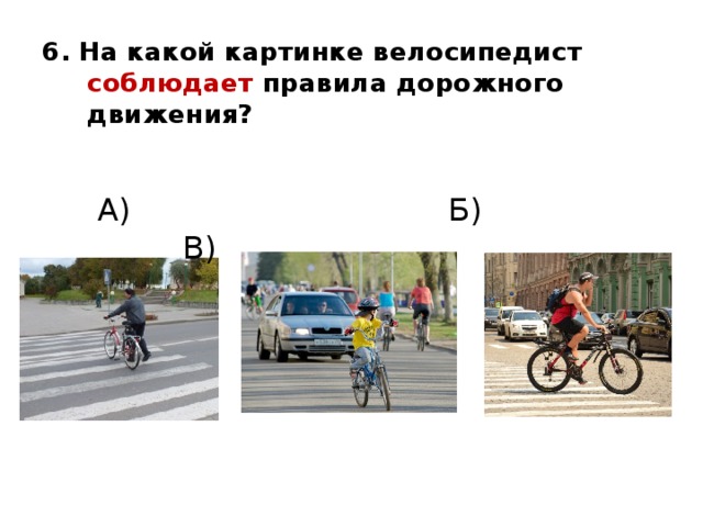 6. На какой картинке велосипедист   соблюдает правила дорожного  движения?  А) Б) В) 