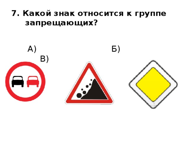 7. Какой знак относится к группе  запрещающих?  А) Б) В) 