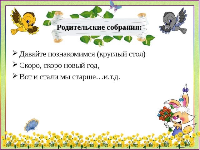 Родительские собрания: Давайте познакомимся (круглый стол) Скоро, скоро новый год, Вот и стали мы старше…и.т.д. 