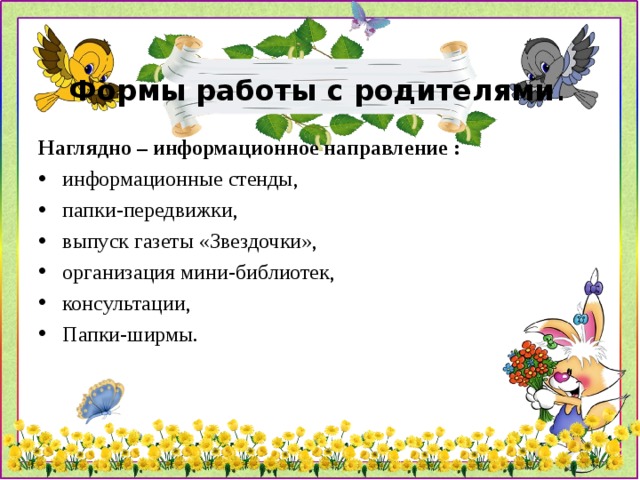 Формы работы с родителями . Наглядно – информационное направление : информационные стенды, папки-передвижки, выпуск газеты «Звездочки», организация мини-библиотек, консультации, Папки-ширмы.  