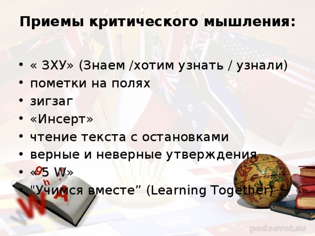 Приемы критического мышления:   « ЗХУ» (Знаем /хотим узнать / узнали) пометки на полях зигзаг «Инсерт» чтение текста с остановками верные и неверные утверждения « 5 W» 