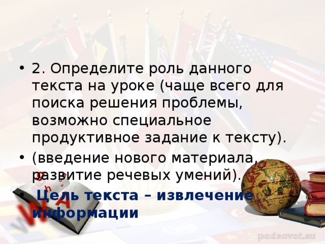 2. Определите роль данного текста на уроке (чаще всего для поиска решения проблемы, возможно специальное продуктивное задание к тексту). (введение нового материала, развитие речевых умений).  Цель текста – извлечение информации 