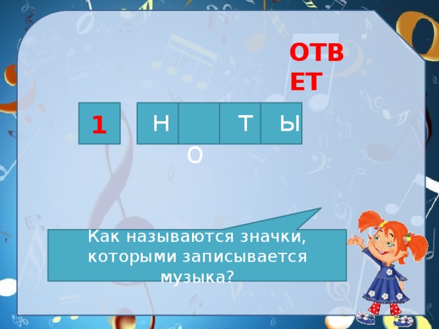ОТВЕТ н  о т ы 1 Как называются значки, которыми записывается музыка? 
