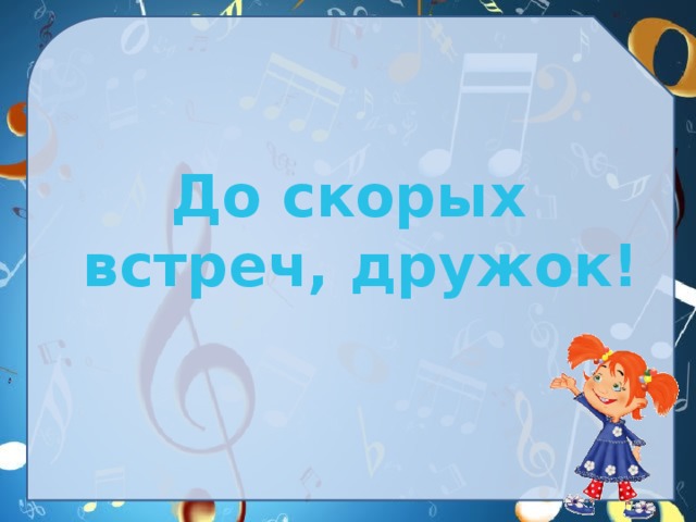  До скорых встреч, дружок! 
