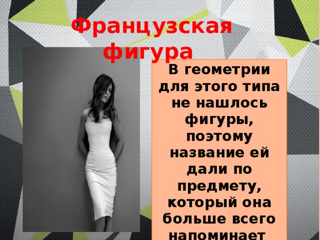 Французская фигура В геометрии для этого типа не нашлось фигуры, поэтому название ей дали по предмету, который она больше всего напоминает «песочные часы». 