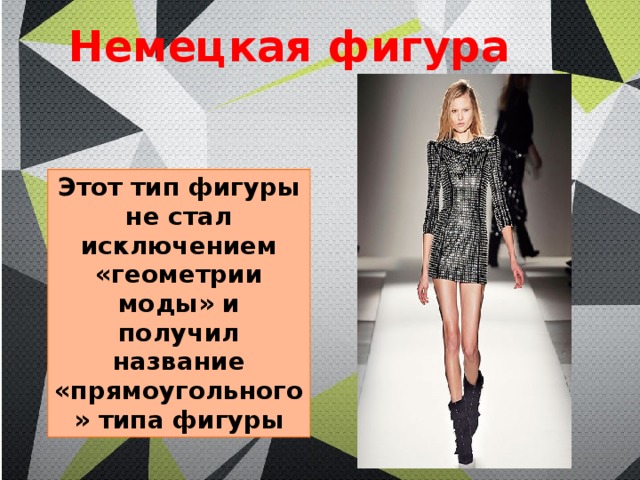 Немецкая фигура Этот тип фигуры не стал исключением «геометрии моды» и получил название «прямоугольного» типа фигуры 