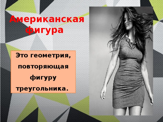  Американская фигура Это геометрия, повторяющая фигуру треугольника. 