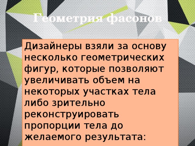 Геометрия фасонов Дизайнеры взяли за основу несколько геометрических фигур, которые позволяют увеличивать объем на некоторых участках тела либо зрительно реконструировать пропорции тела до желаемого результата: трапеция, прямоугольник, эллипс. 