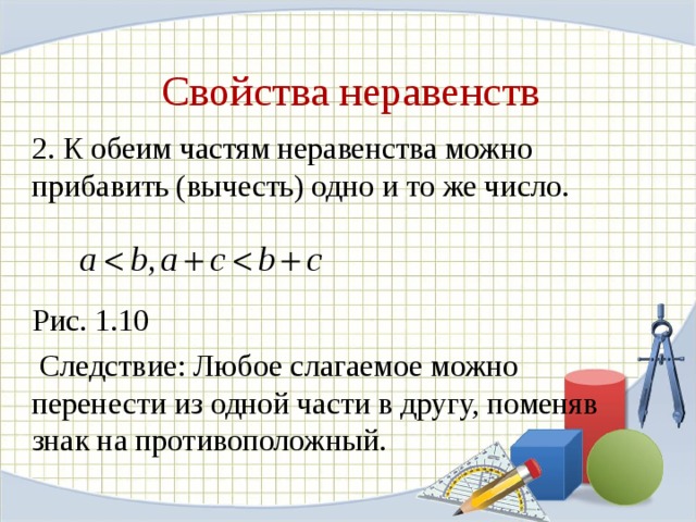 Свойства неравенств 2. К обеим частям неравенства можно прибавить (вычесть) одно и то же число. Рис. 1.10  Следствие: Любое слагаемое можно перенести из одной части в другу, поменяв знак на противоположный. 